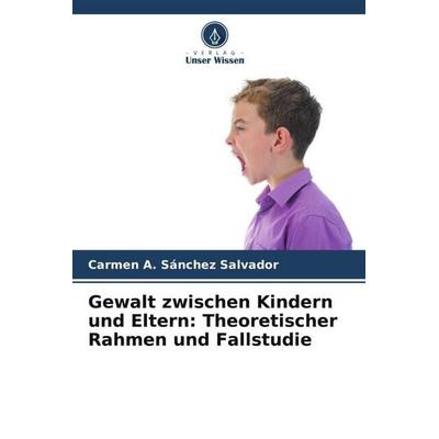 Gewalt zwischen Kindern und Eltern: Theoretischer Rahmen und Fallstudie, Taschenbuch von Carmen A. Sánchez Salvador, Verlag Unser Wissen,
