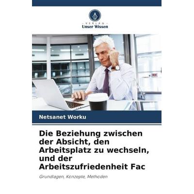 Die Beziehung zwischen der Absicht, den Arbeitsplatz zu wechseln, und der Arbeitszufriedenheit Fac, Taschenbuch von Netsanet Worku, Verlag Unser