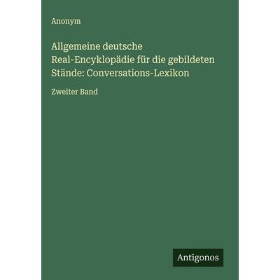 Allgemeine deutsche Real-Encyklopädie für die gebildeten Stände: Conversations-Lexikon, Gebundene Ausgabe von Anonym, Antigonos Verlag,