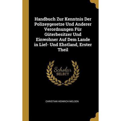 Handbuch Zur Kenntnis Der Polizeygesetze Und Anderer Verordnungen Für Güterbesitzer Und Einwohner Auf Dem Lande in Lief- Und Ehstland, Erster Theil,