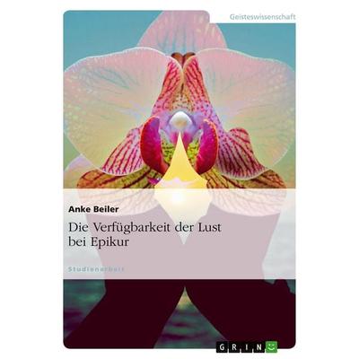 Die Verfügbarkeit der Lust bei Epikur, Taschenbuch von Anke Beiler, GRIN, 978-3-638-93893-8