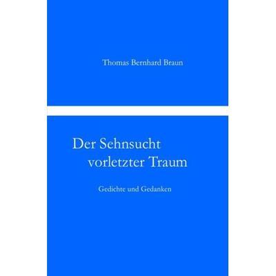 Der Sehnsucht vorletzter Traum Gedichte und Gedanken, Taschenbuch von Thomas Bernhard Braun, Epubli, 978-3-8442-7347-2
