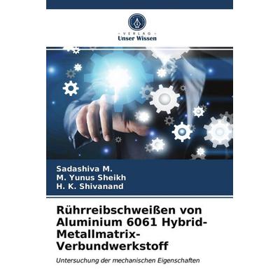 Rührreibschweißen von Aluminium 6061 Hybrid-Metallmatrix-Verbundwerkstoff, Taschenbuch von Sadashiva M.,M. Yunus Sheikh,H. K. Shivanand, Verlag Unser