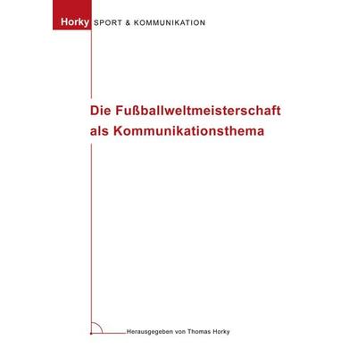 Die Fußballweltmeisterschaft als Kommunikationsthema, Taschenbuch von Thomas Horky, BoD – Books on Demand, 978-3-8330-0545-9