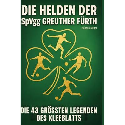 Die Helden der SpVgg Greuther Fürth, Gebundene Ausgabe von Isabella Müller, BoD - Books on Demand, 978-3-695-36544-9