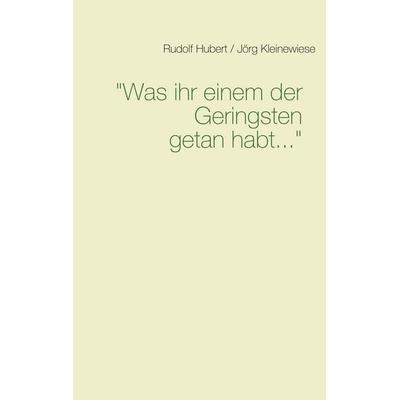 Was ihr einem der Geringsten getan habt, Taschenbuch von Rudolf Hubert / Jörg Kleinewiese, BoD – Books on Demand, 978-3-7504-3694-7