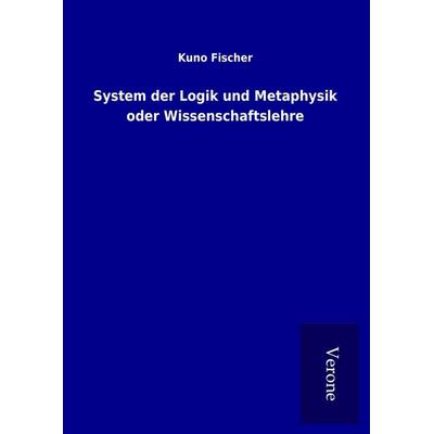 System der Logik und Metaphysik oder Wissenschaftslehre, Gebundene Ausgabe von Kuno Fischer, BoD - Books on Demand