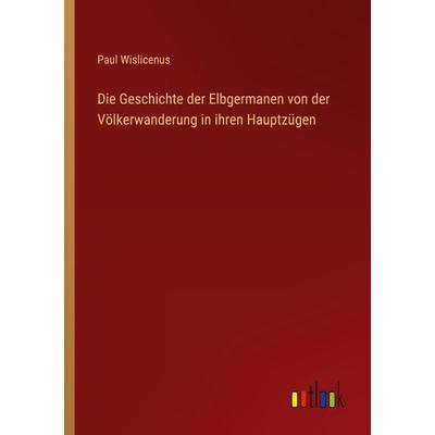 Die Geschichte der Elbgermanen von der Völkerwanderung in ihren Hauptzügen, Taschenbuch von Paul Wislicenus, Outlook, 978-3-368-41068-1