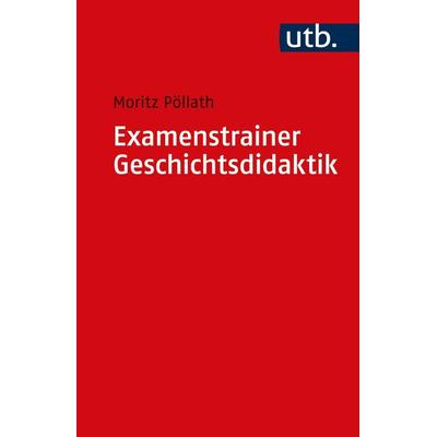 Examenstrainer Geschichtsdidaktik, Taschenbuch von Moritz Pöllath, Utb GmbH, 978-3-8252-5761-3