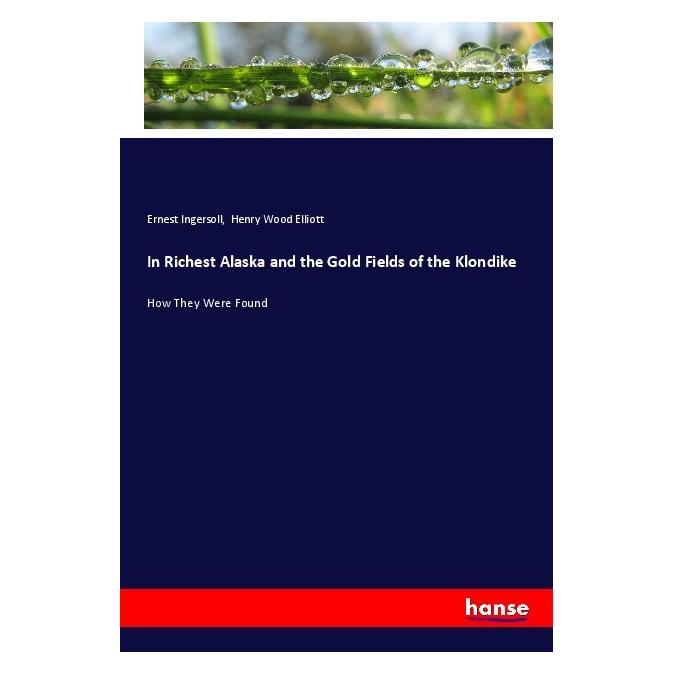 Hansebooks In Richest Alaska and the Gold Fields of the Klondike (Englisch, Softcover, Ernest Ingersoll, Henry Wood Elliott) (56050956)