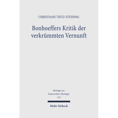 Bonhoeffers Kritik der verkrümmten Vernunft, Gebundene Ausgabe von Christiane Tietz-Steiding, Mohr Siebeck, 978-3-16-147187-2