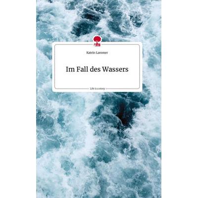 Im Fall des Wassers. Life is a Story - story.one, Gebundene Ausgabe von Katrin Lammer, Story.one publishing, 978-3-7108-1060-2