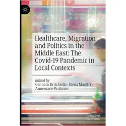 Healthcare, Migration and Politics in the Middle East: The Covid-19 Pandemic in Local Conte, Fachbücher von Annemarie Profanter, Elena Maestri, Gennaro Errichiello