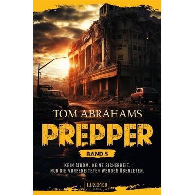 PREPPER - Band 5, Taschenbuch von Tom Abrahams, Luzifer-Verlag, 978-3-95835-936-9