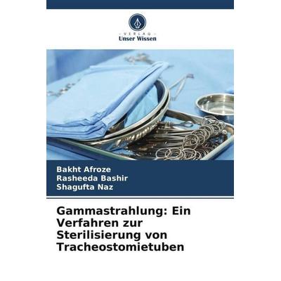 Gammastrahlung: Ein Verfahren zur Sterilisierung von Tracheostomietuben, Taschenbuch von Bakht Afroze,Rasheeda Bashir,Shagufta Naz, Verlag Unser