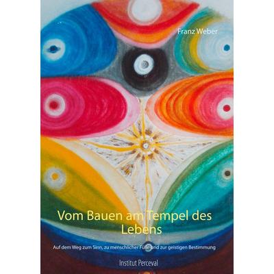 Vom Bauen am Tempel des Lebens, Taschenbuch von Franz Weber, BoD – Books on Demand, 978-3-7528-1294-7