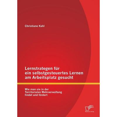 Lernstrategen für ein selbstgesteuertes Lernen am Arbeitsplatz gesucht: Wie man sie in der Territorialen Wehrverwaltung findet und fördert,