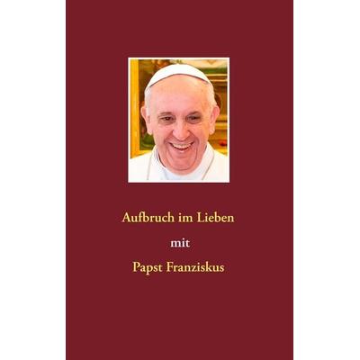 Aufbruch im Lieben mit Papst Franziskus, Taschenbuch von Siegfried Hübner, BoD – Books on Demand, 978-3-7357-2165-5