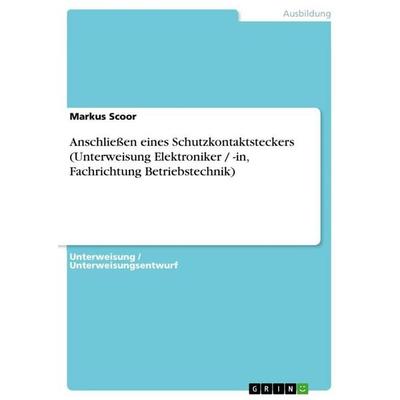 Anschließen eines Schutzkontaktsteckers (Unterweisung Elektroniker / -in, Fachrichtung Betriebstechnik), Taschenbuch von Markus Scoor, GRIN,