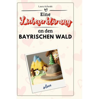 Eine Liebeserklärung an den Bayerischen Wald, Gebundene Ausgabe von Laura Schmitt, BoD - Books on Demand, 978-3-7591-5204-6