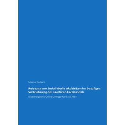 Relevanz von Social Media Aktivitäten im 2-stufigen Vertriebsweg des sanitären Fachhandels, Taschenbuch von Marcus Diedrich, Epubli, 978-3-7375-0723-3