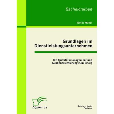 Grundlagen im Dienstleistungsunternehmen: Mit Qualitätsmanagement und Kundenorientierung zum Erfolg, Taschenbuch von Tobias Müller, Bachelor + Master