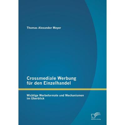 Crossmediale Werbung für den Einzelhandel: Wichtige Werbeformate und Mechanismen im Überblick, Taschenbuch von Thomas Alexander Meyer, Diplomica