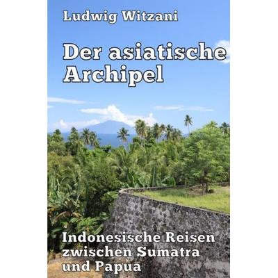 Weltreisen / Der asiatische Archipel, Taschenbuch von Ludwig Witzani, Epubli, 978-3-7467-3042-4