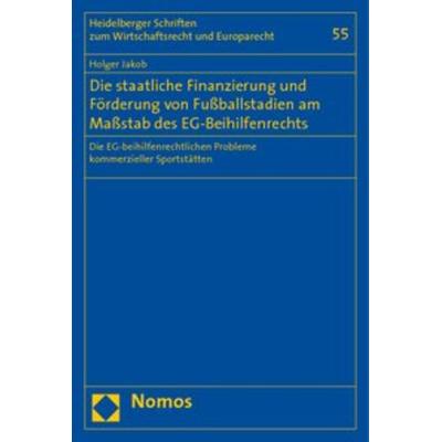 Die staatliche Finanzierung und Förderung von Fußballstadien am Maßstab des EG-Beihilfenrechts, Taschenbuch von Holger Jakob, Nomos, 978-3-8329-4217-5
