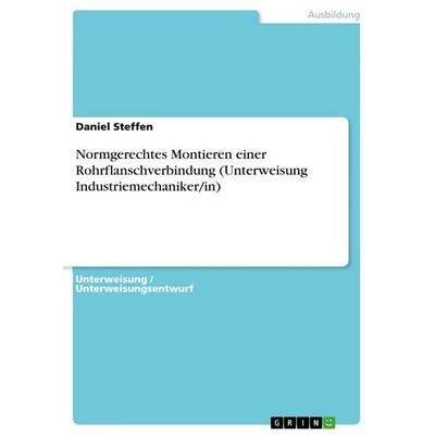 Normgerechtes Montieren einer Rohrflanschverbindung (Unterweisung Industriemechaniker/in), Taschenbuch von Daniel Steffen, GRIN, 978-3-668-33651-3