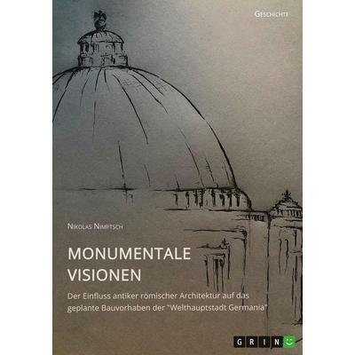 Monumentale Visionen. Der Einfluss antiker römischer Architektur auf das geplante Bauvorhaben der 'Welthauptstadt Germania'; Taschenbuch von Nikolas