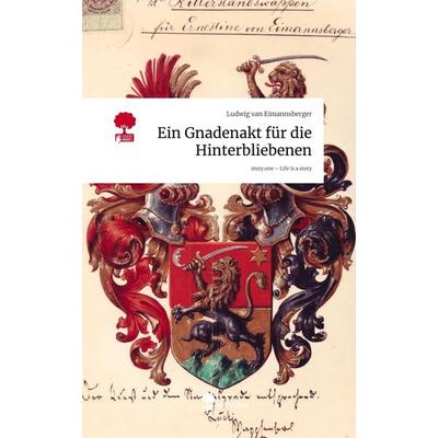 Ein Gnadenakt für die Hinterbliebenen. Life is a Story - story.one, Gebundene Ausgabe von Ludwig van Eimannsberger, Storylution, 978-3-7118-0760-1