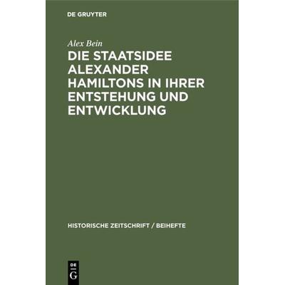 Die Staatsidee Alexander Hamiltons in ihrer Entstehung und Entwicklung, Gebundene Ausgabe von Alex Bein, De Gruyter Oldenbourg, 978-3-486-75912-9