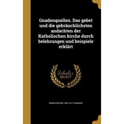 Gnadenquellen. Das gebet und die gebräuchlichsten andachten der Katholischen kirche durch belehrungen und beispiele erklärt, Gebundene Ausgabe von