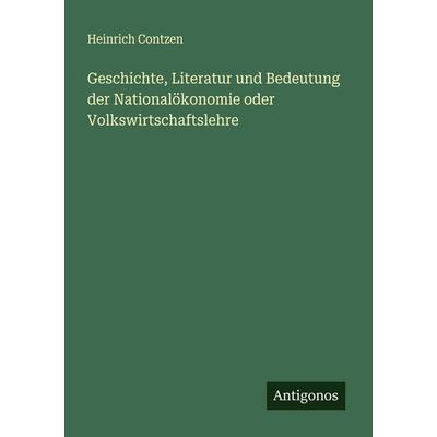 Geschichte, Literatur und Bedeutung der Nationalökonomie oder Volkswirtschaftslehre, Taschenbuch von Heinrich Contzen, Antigonos Verlag,