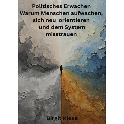 Politisches Erwachen - Warum Menschen aufwachen, sich neu orientieren und dem System misstrauen, Taschenbuch von Birgit Kiese, Epubli,
