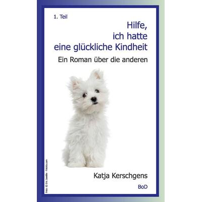 Hilfe, ich hatte eine glückliche Kindheit, Taschenbuch von Katja Kerschgens, BoD – Books on Demand, 978-3-7347-7042-5