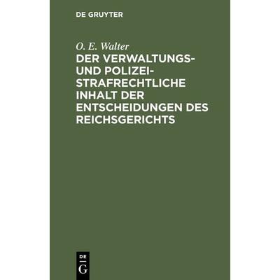 Der verwaltungs- und polizeistrafrechtliche Inhalt der Entscheidungen des Reichsgerichts, Gebundene Ausgabe von O. E. Walter, De Gruyter,