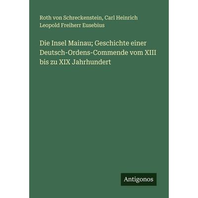Die Insel Mainau; Geschichte einer Deutsch-Ordens-Commende vom XIII bis zu XIX Jahrhundert, Taschenbuch von Roth Schreckenstein,Carl Heinrich Leopold