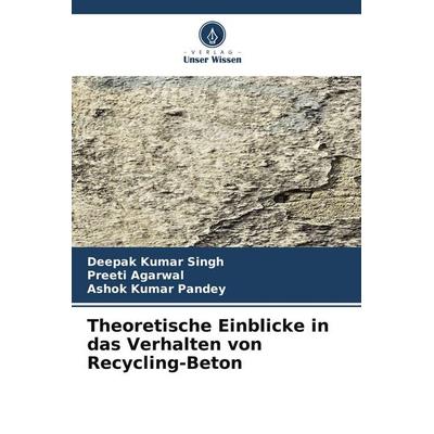Theoretische Einblicke in das Verhalten von Recycling-Beton, Taschenbuch von Deepak Kumar Singh,Preeti Agarwal,Ashok Kumar Pandey, Verlag Unser