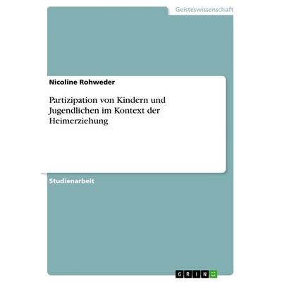 Partizipation von Kindern und Jugendlichen im Kontext der Heimerziehung, Taschenbuch von Nicoline Rohweder, GRIN, 978-3-668-27986-5