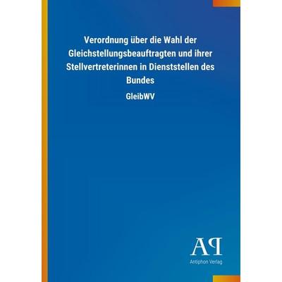 Verordnung über die Wahl der Gleichstellungsbeauftragten und ihrer Stellvertreterinnen in Dienststellen des Bundes, Taschenbuch von Antiphon Verlag,