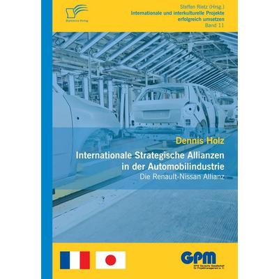 Internationale Strategische Allianzen in der Automobilindustrie: Die Renault-Nissan Allianz, Taschenbuch von Dennis Holz, Diplomica Verlag GmbH,