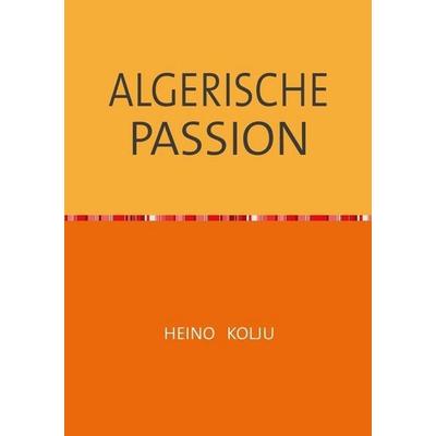 Algerische Passion, Taschenbuch von Heino Kolju, Epubli, 978-3-7502-7323-8