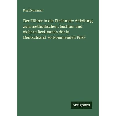 Der Führer in die Pilzkunde: Anleitung zum methodischen, leichten und sichern Bestimmen der in Deutschland vorkommenden Pilze, Taschenbuch von Paul