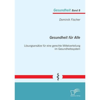 Gesundheit für Alle: Lösungsansätze für eine gerechte Mittelverteilung im Gesundheitssystem, Taschenbuch von Dominik Fischer, Diplomica Verlag GmbH,