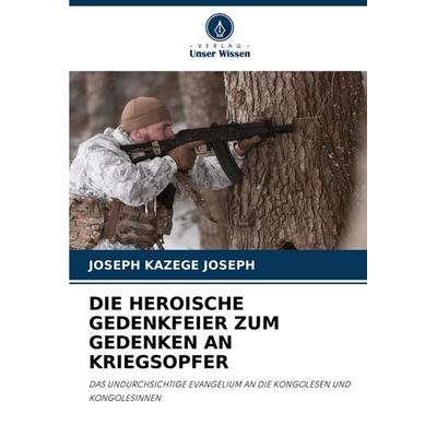 Die Heroische Gedenkfeier Zum Gedenken An Kriegsopfer, Taschenbuch von Joseph Kazege Joseph, Verlag Unser Wissen, 978-620-7-08185-1