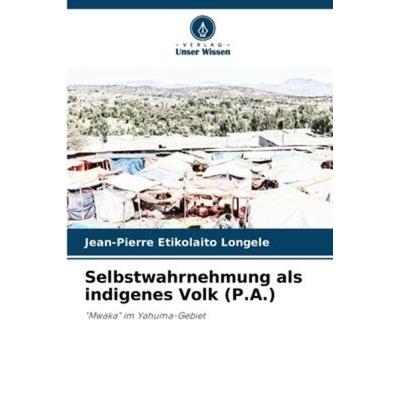 Selbstwahrnehmung als indigenes Volk (P.A.), Taschenbuch von Jean-Pierre Etikolaito Longele, Verlag Unser Wissen, 978-620-6-22335-1