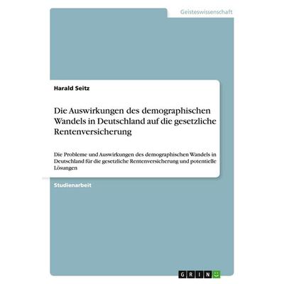 Die Auswirkungen des demographischen Wandels in Deutschland auf die gesetzliche Rentenversicherung, Taschenbuch von Harald Seitz, GRIN,