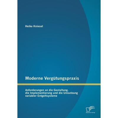 Moderne Vergütungspraxis: Anforderungen an die Gestaltung, die Implementierung und die Umsetzung variabler Entgeltsysteme, Taschenbuch von Heike